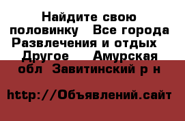 Найдите свою половинку - Все города Развлечения и отдых » Другое   . Амурская обл.,Завитинский р-н